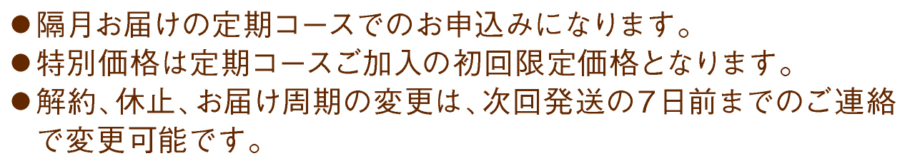 ●各月お届けの定期コースでのお申込みになります。●特別価格は定期コースご加入の初回限定価格となります。●解約、休止、お届け周期の変更は、次回発送の７日前までのご連絡で変更可能です。