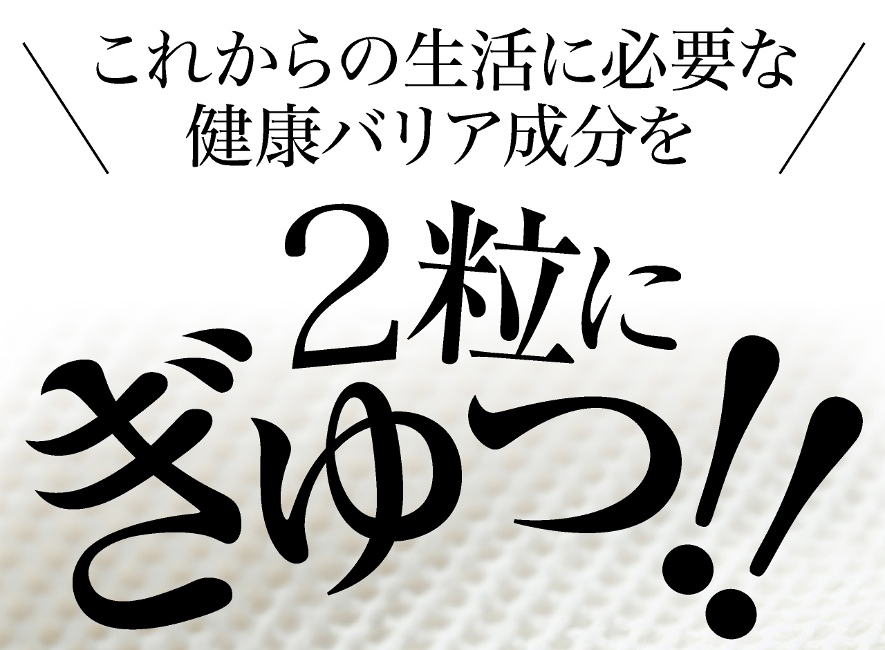 これからの生活に必要な健康バリア成分を2粒に凝縮。