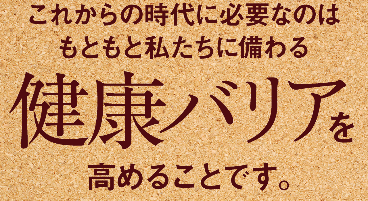 これからの時代に必要なのはもともと私たちに備わる健康バリアを高めることです。